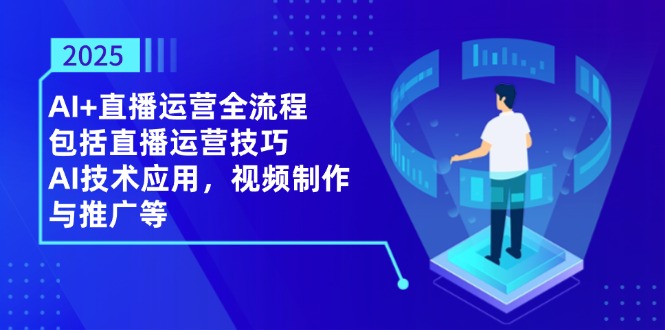 （14523期）2025AI+直播运营全流程，包括直播运营技巧，AI技术应用，视频制作与推广等-小白网创