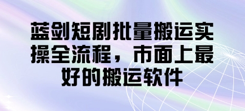 蓝剑短剧批量搬运实操全流程，市面上最好的搬运软件-小白网创