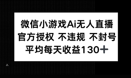微信小游戏AI无人直播，不违规 不封号，官方授权 每天收益1张+-小白网创