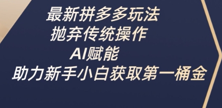 最新拼多多玩法，抛弃传统操作，AI赋能，助力新手小白获取第一桶金-小白网创