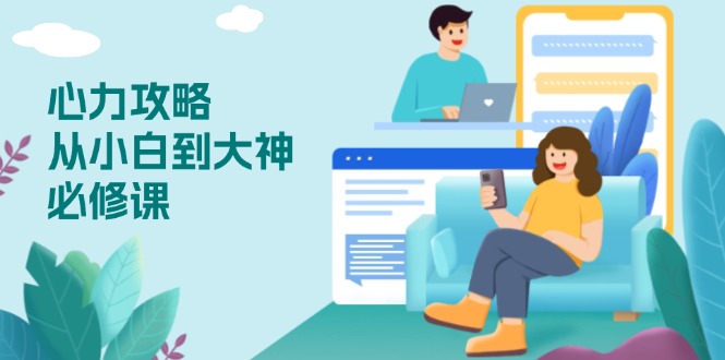 （13913期）心力 攻略，从小白到大神必修课，技能与心力独立，助你自信从容面对挑战-小白网创