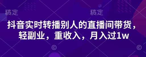 抖音实时转播别人的直播间带货，轻副业，重收入，月入过1w-小白网创