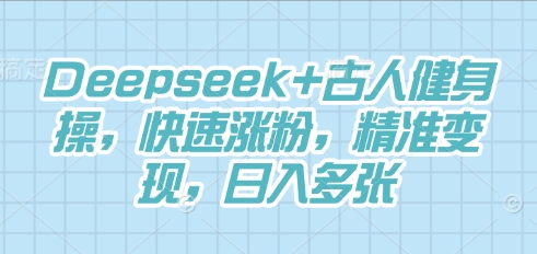 Deepseek+古人健身操，快速涨粉，精准变现，日入多张-小白网创