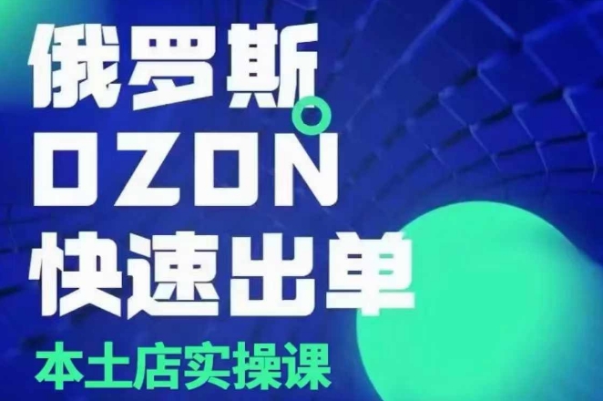俄罗斯OZON本土店实操课，​OZON本土店运营选品变现-小白网创