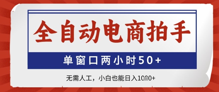 全自动电商拍手，单窗口两小时50+，无需人工，小白也能日入1k+【揭秘】-小白网创