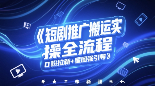 短剧推广搬运实操全流程，0粉拉新+星图强引导-小白网创