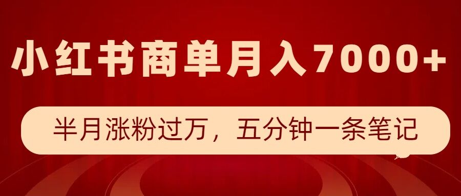 小红书商单最新玩法，半个月涨粉过万，五分钟一条笔记，月入7000+-小白网创