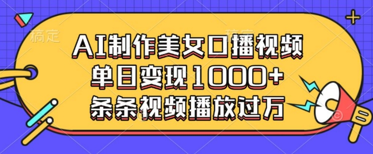AI制作美女口播视频，单日变现多张，条条视频播放过万-小白网创
