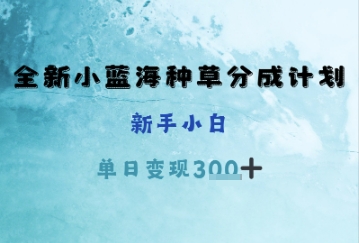 全新小蓝海种草分成计划，新手小白，单日变现3张+-小白网创