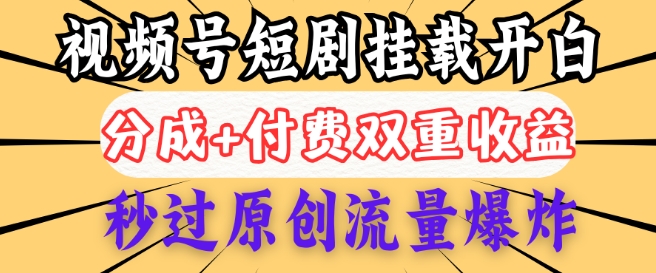 2025视频号短剧内测挂载开白权限，分成+付费双重收益，秒过原创流量爆炸，小白有手就会-小白网创