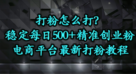 打粉怎么打？电商平台打精准创业粉，每日引流500+精准粉-小白网创