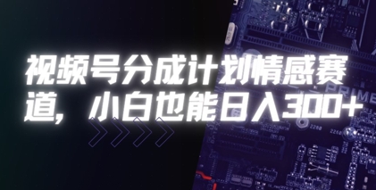 视频号分成计划情感赛道，小白也能日入3张-小白网创