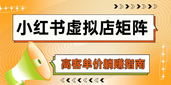（14833期）小红书虚拟店矩阵，AI铺货/笔记狂怼/选品搬运/自动发货，高客单价躺赚指南-小白网创
