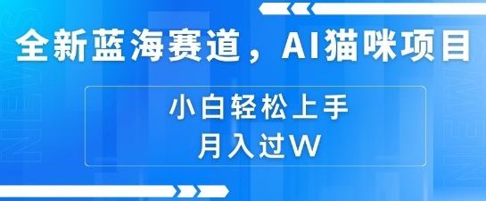 全新蓝海赛道，AI猫咪项目，几分钟一个视频，轻松简单，小白也能做，月入过万，可矩阵操作-小白网创
