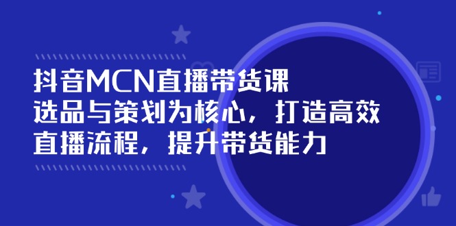 （14343期）抖音MCN直播带货课：选品与策划为核心, 打造高效直播流程, 提升带货能力-小白网创