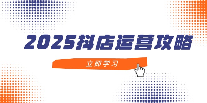 （14622期）2025抖店运营攻略，掌握抖店技巧，打造月销百万，新手入门到精通-小白网创