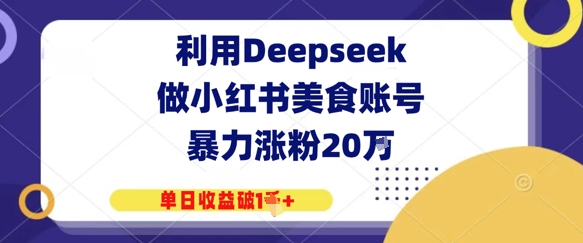 利用Deepseek做小红书美食账号，暴力涨粉20W，单日收益破1K+-小白网创