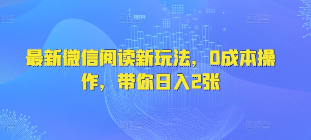 最新微信阅读新玩法，0成本操作，带你日入2张-小白网创