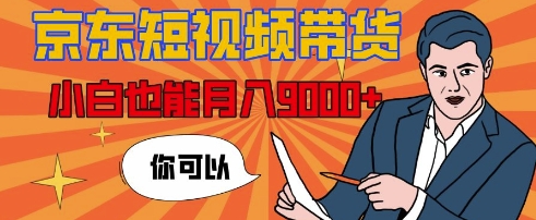 【揭秘】京东短视频带货，小白也能月入9k+(附详细教程)-小白网创