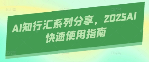 AI知行汇系列分享，2025AI快速使用指南-小白网创