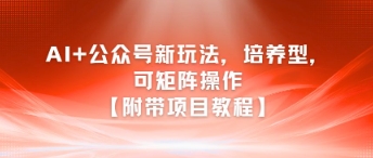 AI+公众号新玩法之培养型，可矩阵操作【附带项目教程】-小白网创