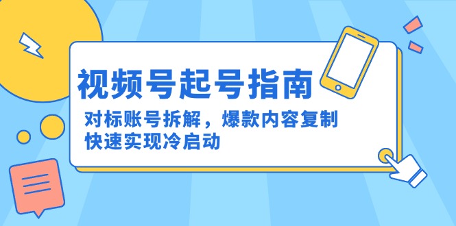 （15028期）视频号起号指南：对标账号拆解，爆款内容复制，快速实现冷启动-小白网创