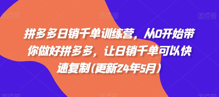 拼多多日销千单训练营，从0开始带你做好拼多多，让日销千单可以快速复制(更新24年12月)-小白网创