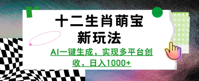 十二生肖萌宝新玩法，AI一键生成，实现多平台创收，日入多张-小白网创