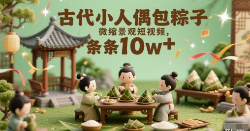 古代小人偶包粽子微缩景观短视频，条条10w+-小白网创