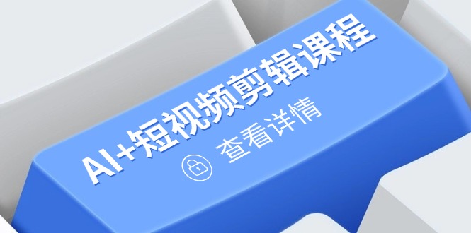 （14562期）从入门到精通，AI+短视频剪辑课程，掌握账号运营直播技巧，打造爆款-小白网创