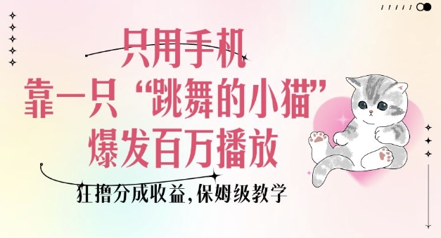 只用手机靠一只“跳舞的小猫”爆发百万播放，狂撸分成收益，保姆级教学-小白网创