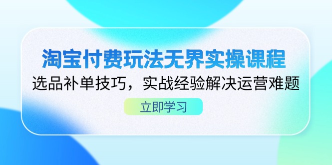 （14344期）淘宝付费玩法无界实操课程，选品补单技巧，实战经验解决运营难题-小白网创