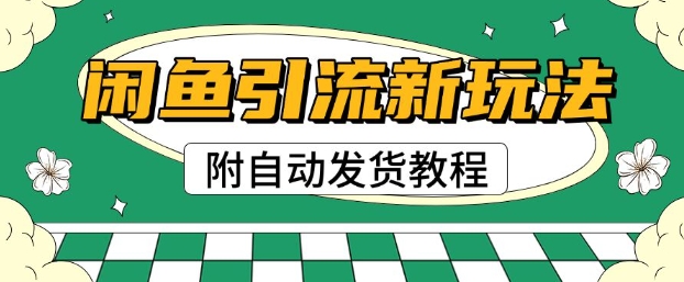 2025闲鱼引流新玩法，日引200+创业粉，每天稳定多张收益(附自动发货教程)-小白网创