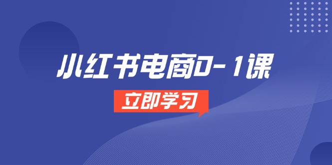（14841期）小红书电商0-1课，开店选品全流程，多平台素材处理与爆款笔记制作-小白网创