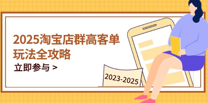 （14568期）2025淘宝店群高客单玩法全攻略，把握高客单关键技巧，精通全周期运营-小白网创