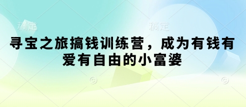 寻宝之旅搞钱训练营，成为有钱有爱有自由的小富婆-小白网创