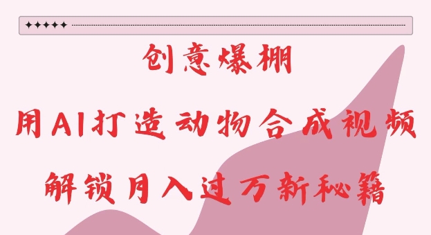 创意爆棚，用AI打造动物合成视频，解锁月入过W新秘籍【揭秘】-小白网创