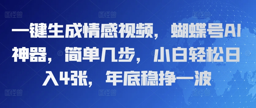 一键生成情感视频，蝴蝶号AI神器，简单几步，小白轻松日入4张，年底稳挣一波-小白网创