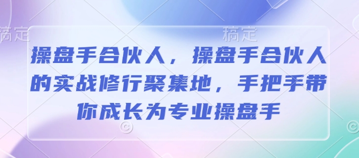 操盘手合伙人，操盘手合伙人的实战修行聚集地，手把手带你成长为专业操盘手-小白网创
