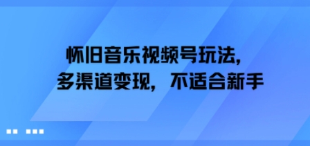怀旧音乐视频号玩法，多渠道变现，不适合新手-小白网创