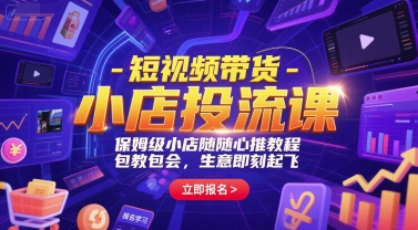 短视频带货-小店投流课，保姆级小店随心推教程，包教包会，生意即刻起飞-小白网创
