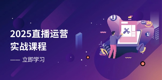 （14276期）2025直播运营实战课程，零基础入门到流量优化，快速提升直播间表现-小白网创