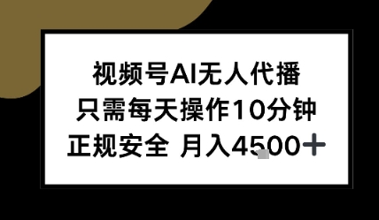 视频号AI无人代播，只需每天操作10分钟，正规安全，月入4.5k-小白网创