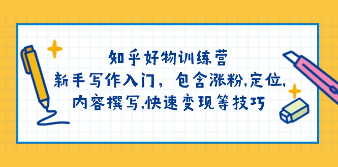 （14358期）知乎好物训练营：新手写作入门，包含涨粉,定位,内容撰写,快速变现等技巧-小白网创