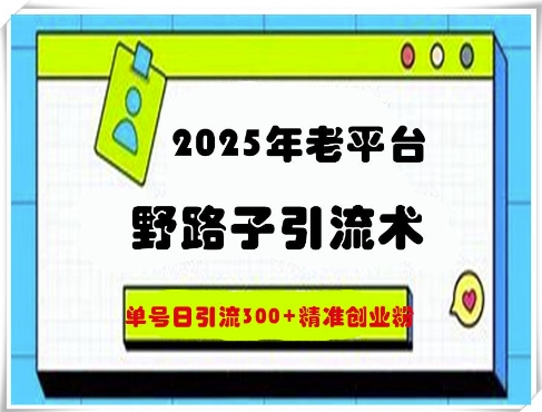 2025年老平台野路子引流术，单号日引流300+精准创业粉-小白网创