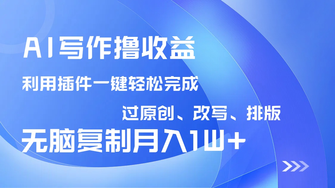 （14563期）AI写作撸收益，利用插件改写排版100%过原创，小白无脑复制粘贴月入10000+-小白网创