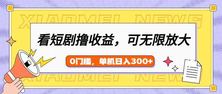 （14569期）看短剧领收益，可矩阵无限放大，单机日收益300+，新手小白轻松上手-小白网创