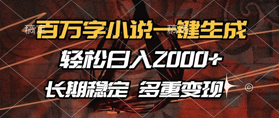 （13737期）百万字小说一键生成，轻松日入2000+，长期稳定可做，多种变现方式-小白网创