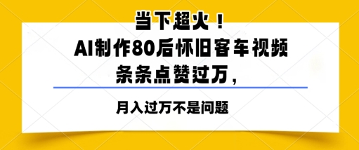 当下超火！AI制作80后怀旧客车视频，条条点赞过W-小白网创