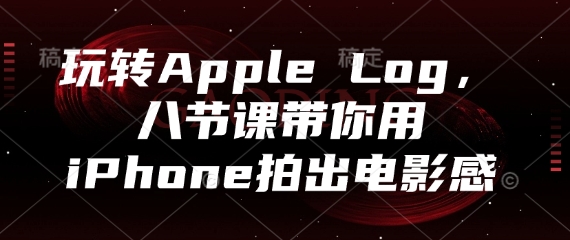 玩转Apple Log，八节课带你用iPhone拍出电影感-小白网创